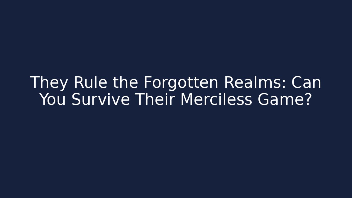 They Rule the Forgotten Realms: Can You Survive Their Merciless Game?