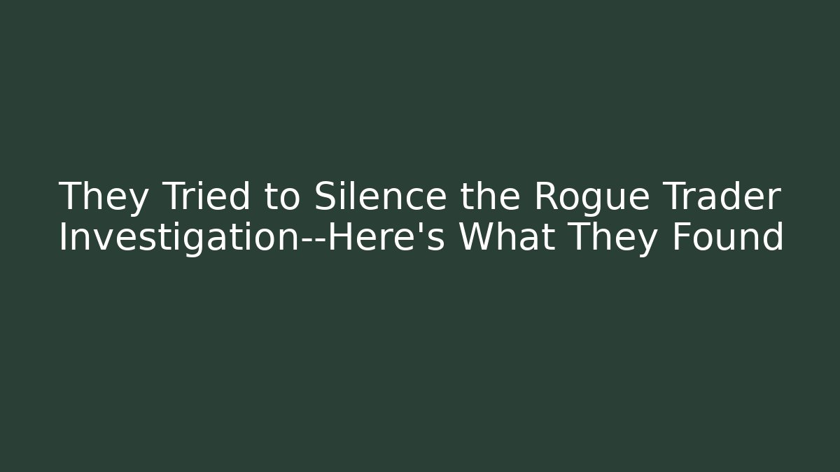 They Tried to Silence the Rogue Trader Investigation—Here’s What They Found