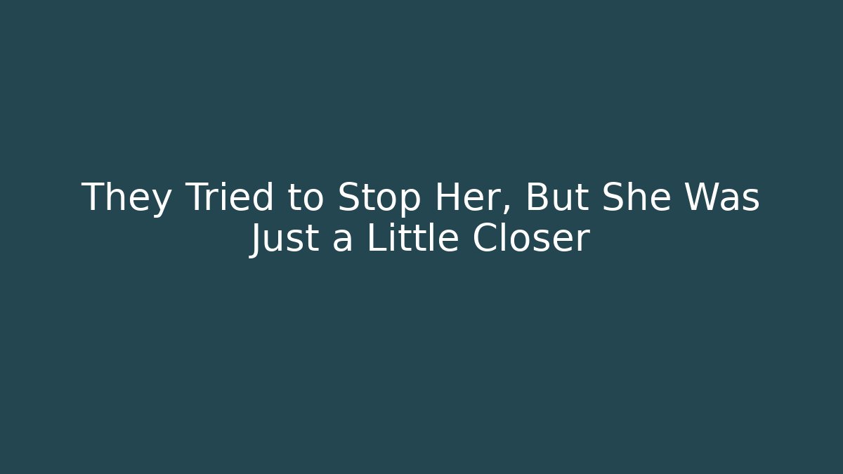 They Tried to Stop Her, But She Was Just a Little Closer