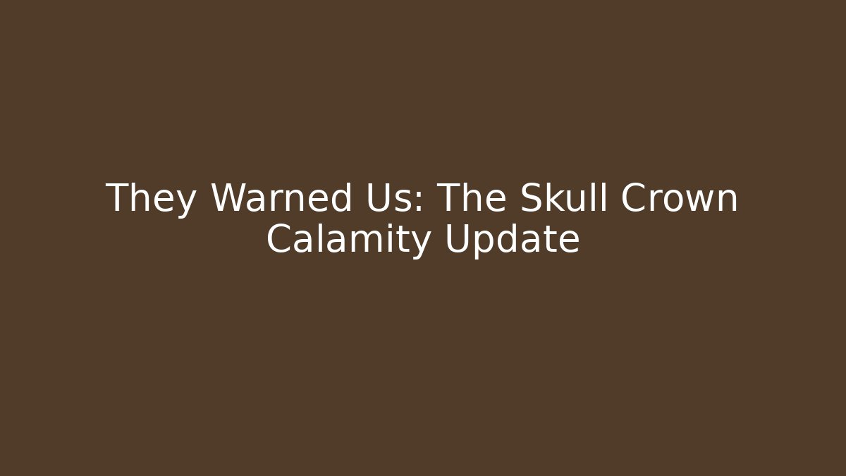 They Warned Us: The Skull Crown Calamity Update