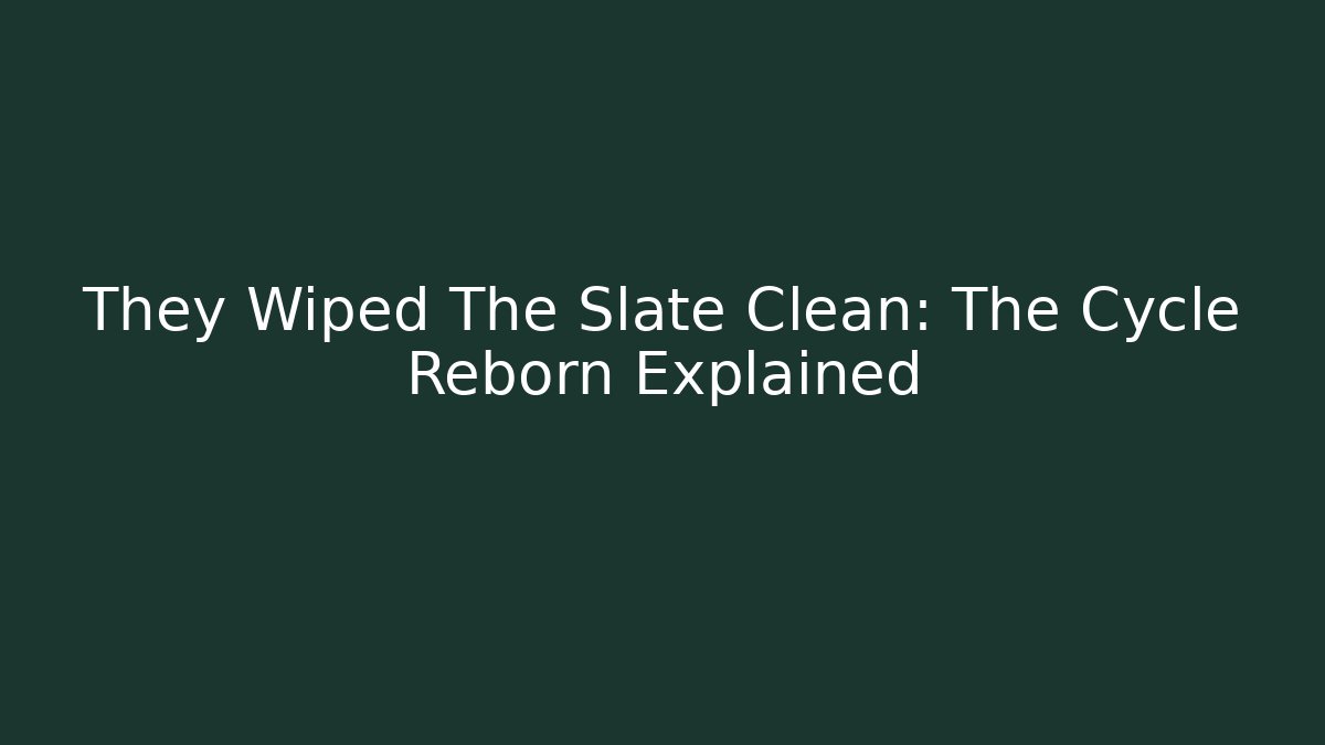 They Wiped The Slate Clean: The Cycle Reborn Explained