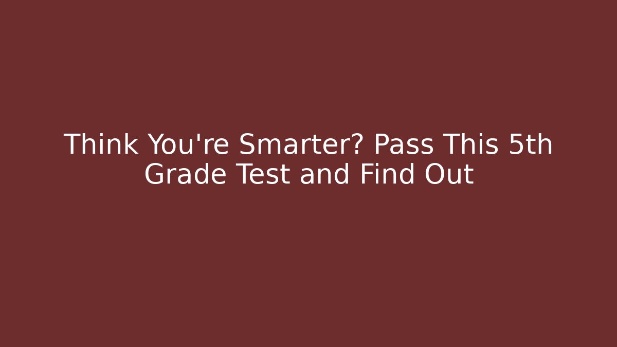 Think You're Smarter? Pass This 5th Grade Test and Find Out - Andrea Zevedo