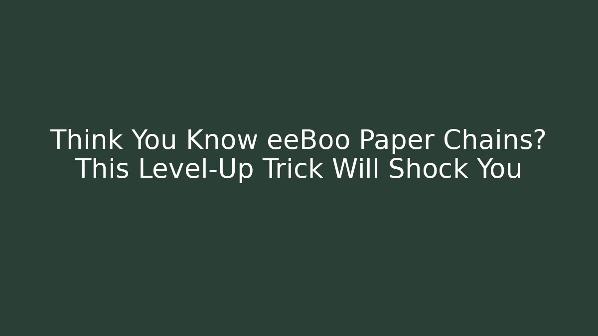 Think You Know eeBoo Paper Chains? This Level-Up Trick Will Shock You