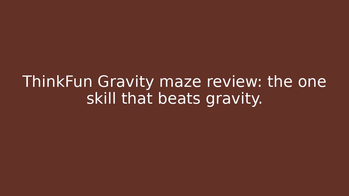 ThinkFun Gravity maze review: the one skill that beats gravity. - Andrea Zevedo