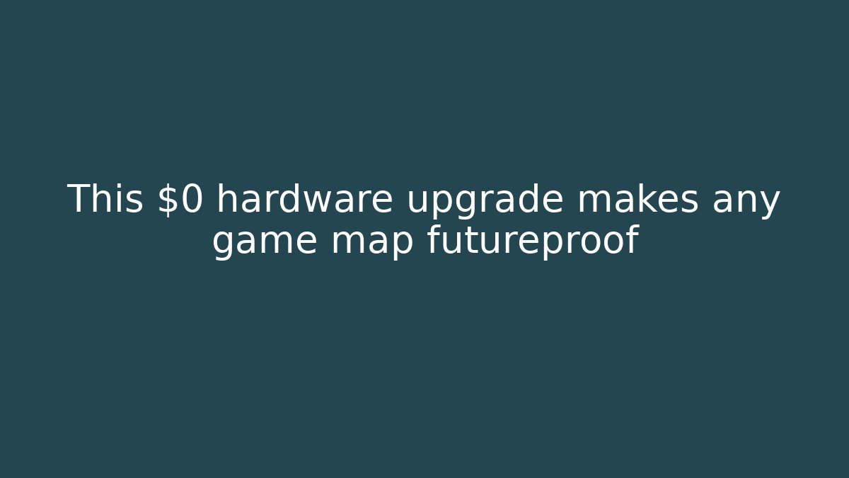 This $0 hardware upgrade makes any game map futureproof