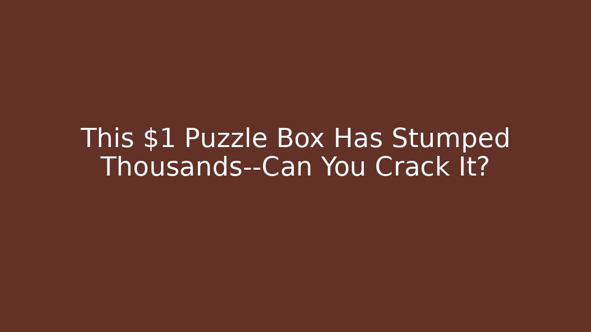 This $1 Puzzle Box Has Stumped Thousands—Can You Crack It?