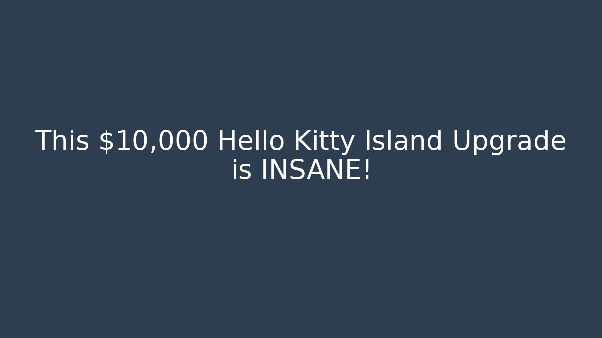 This $10,000 Hello Kitty Island Upgrade is INSANE!