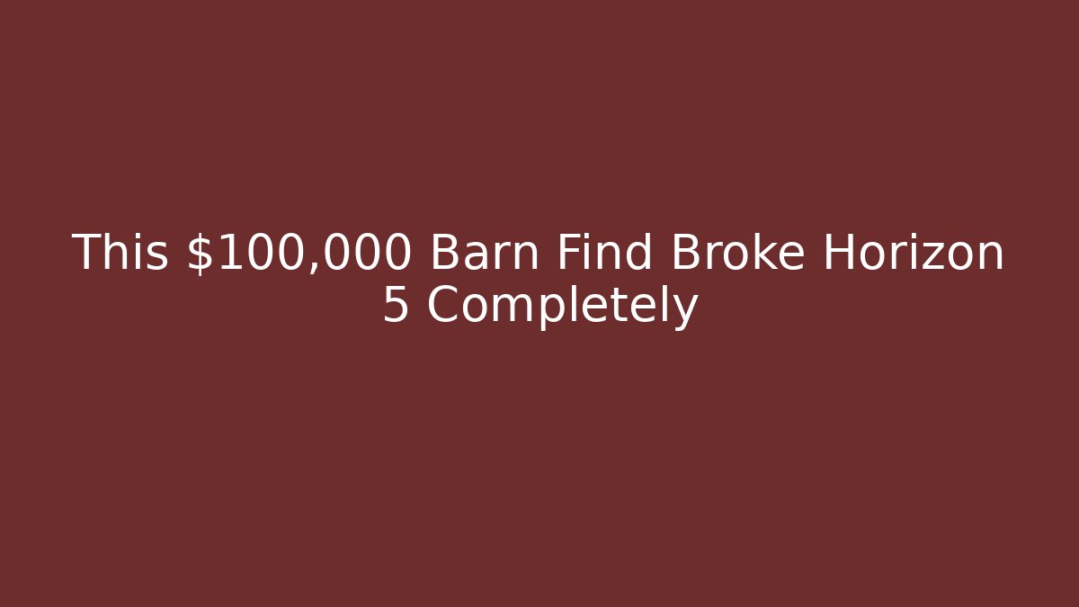 This $100,000 Barn Find Broke Horizon 5 Completely