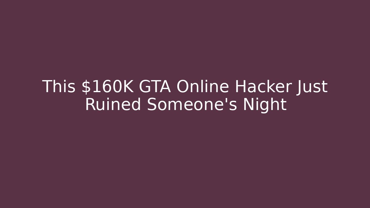 This $160K GTA Online Hacker Just Ruined Someone’s Night