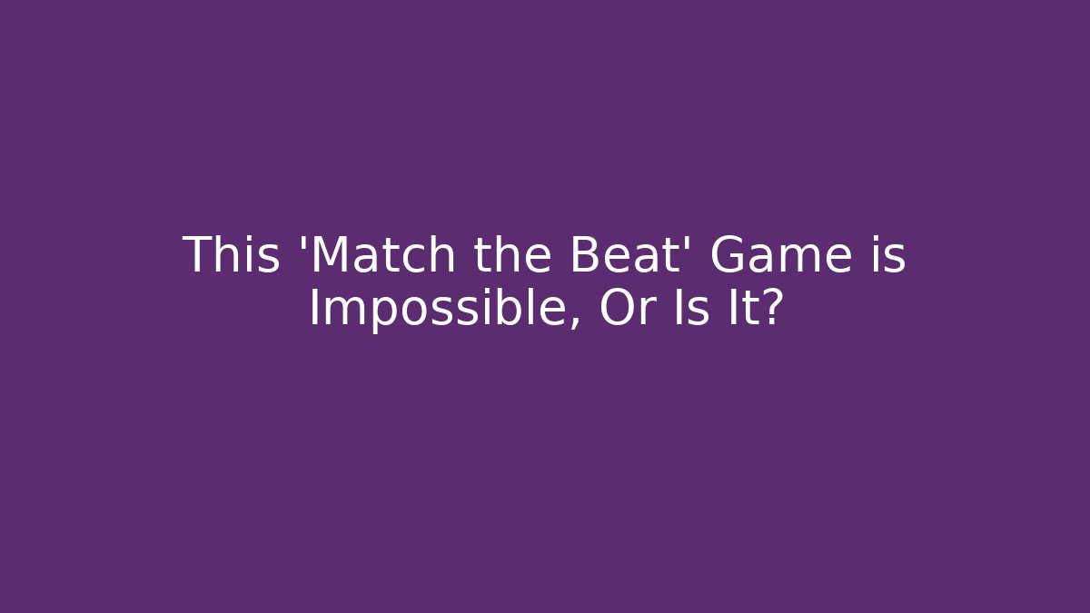 This 'Match the Beat' Game is Impossible, Or Is It?