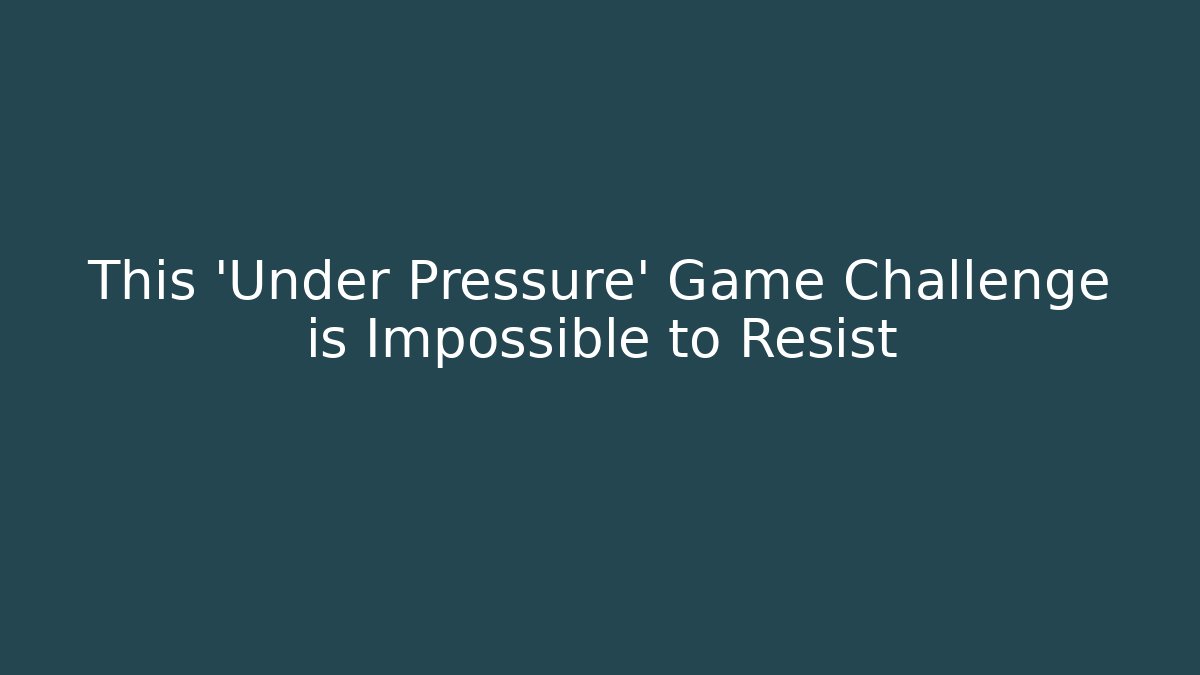 This 'Under Pressure' Game Challenge is Impossible to Resist