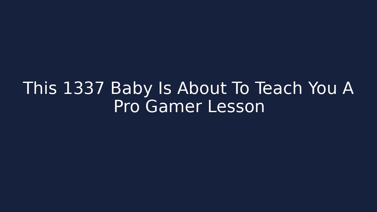 This 1337 Baby Is About To Teach You A Pro Gamer Lesson