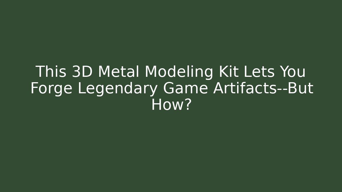 This 3D Metal Modeling Kit Lets You Forge Legendary Game Artifacts—But How?