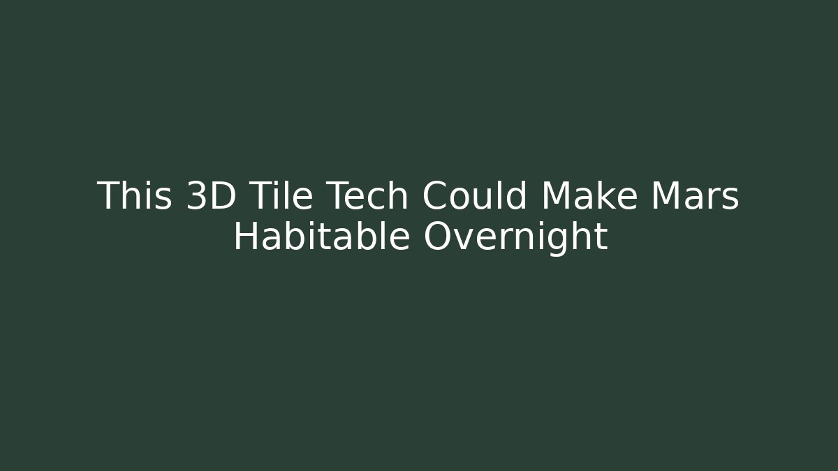 This 3D Tile Tech Could Make Mars Habitable Overnight