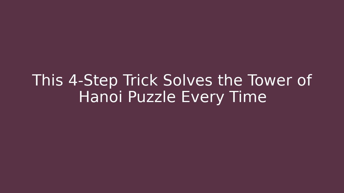 This 4-Step Trick Solves the Tower of Hanoi Puzzle Every Time