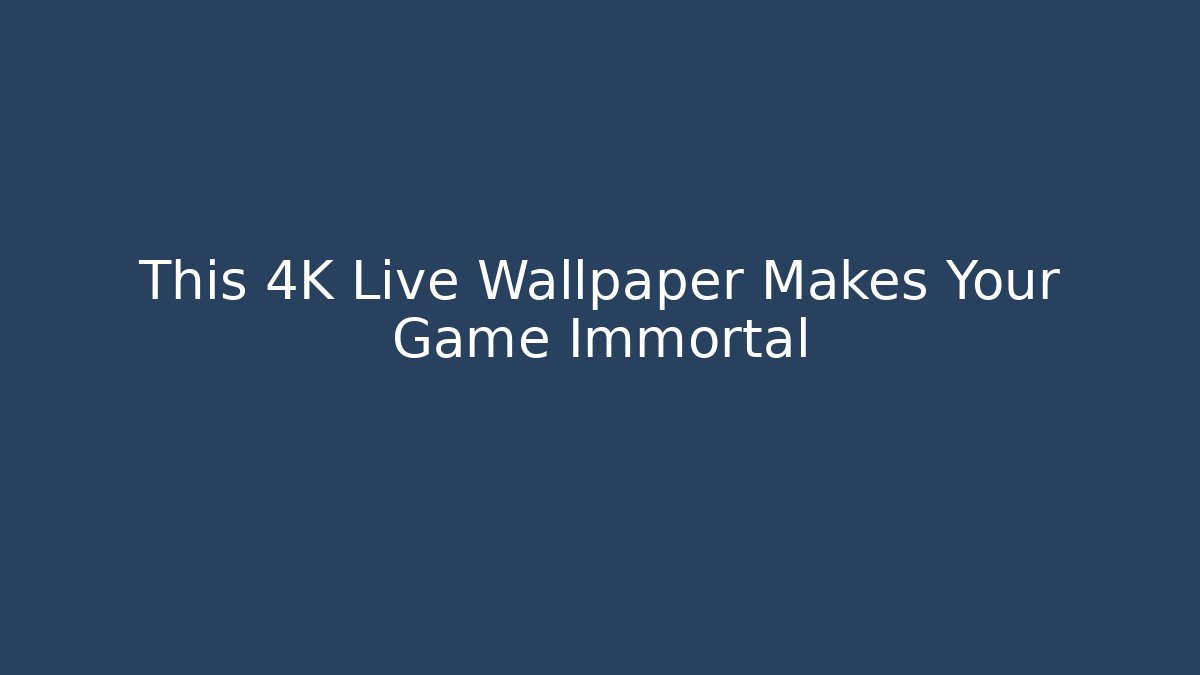 This 4K Live Wallpaper Makes Your Game Immortal