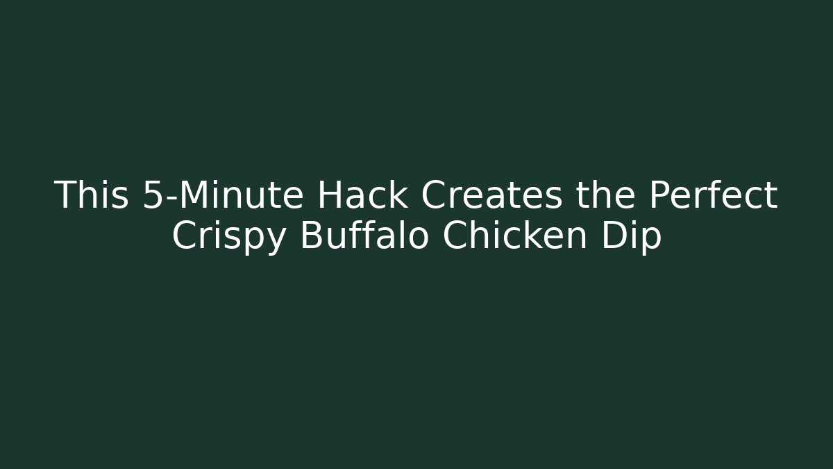This 5-Minute Hack Creates the Perfect Crispy Buffalo Chicken Dip