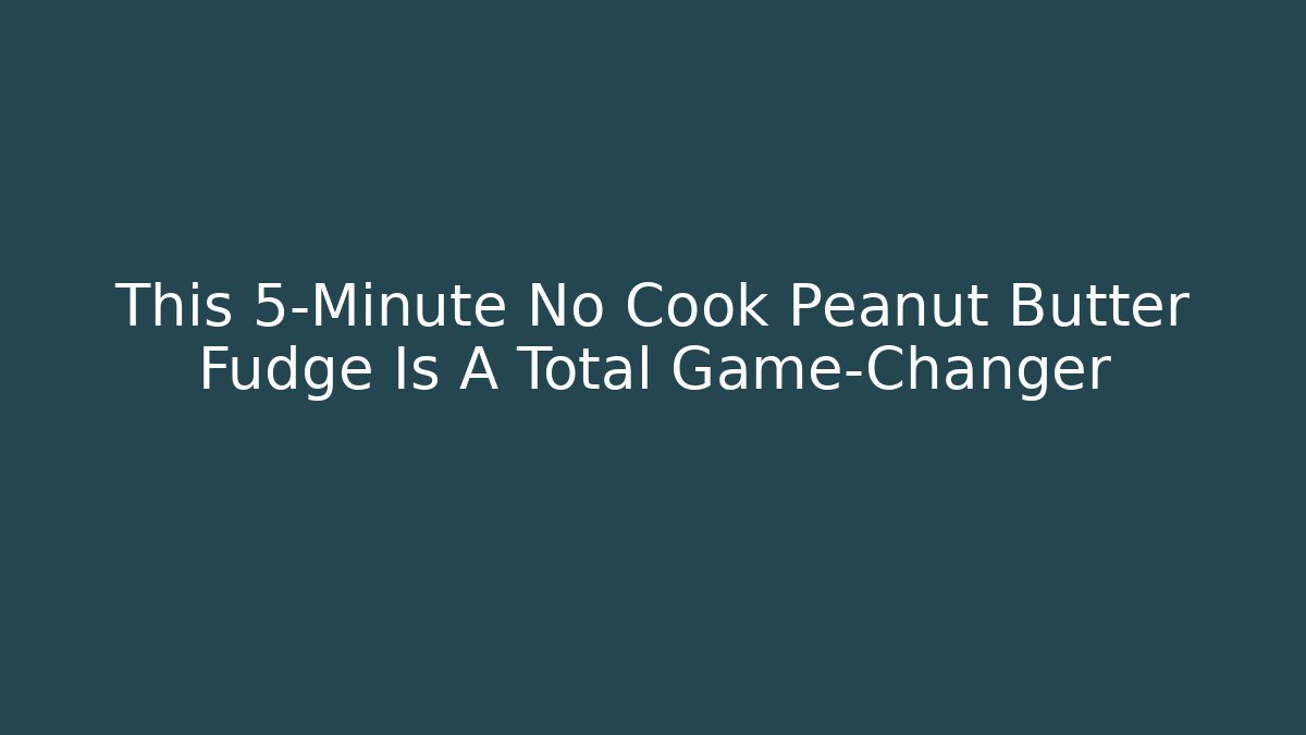 This 5-Minute No Cook Peanut Butter Fudge Is A Total Game-Changer