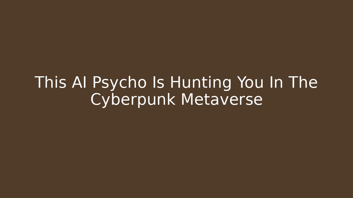 This AI Psycho Is Hunting You In The Cyberpunk Metaverse