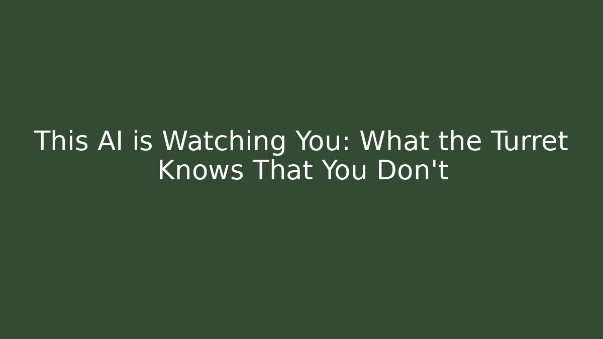 This AI is Watching You: What the Turret Knows That You Don't