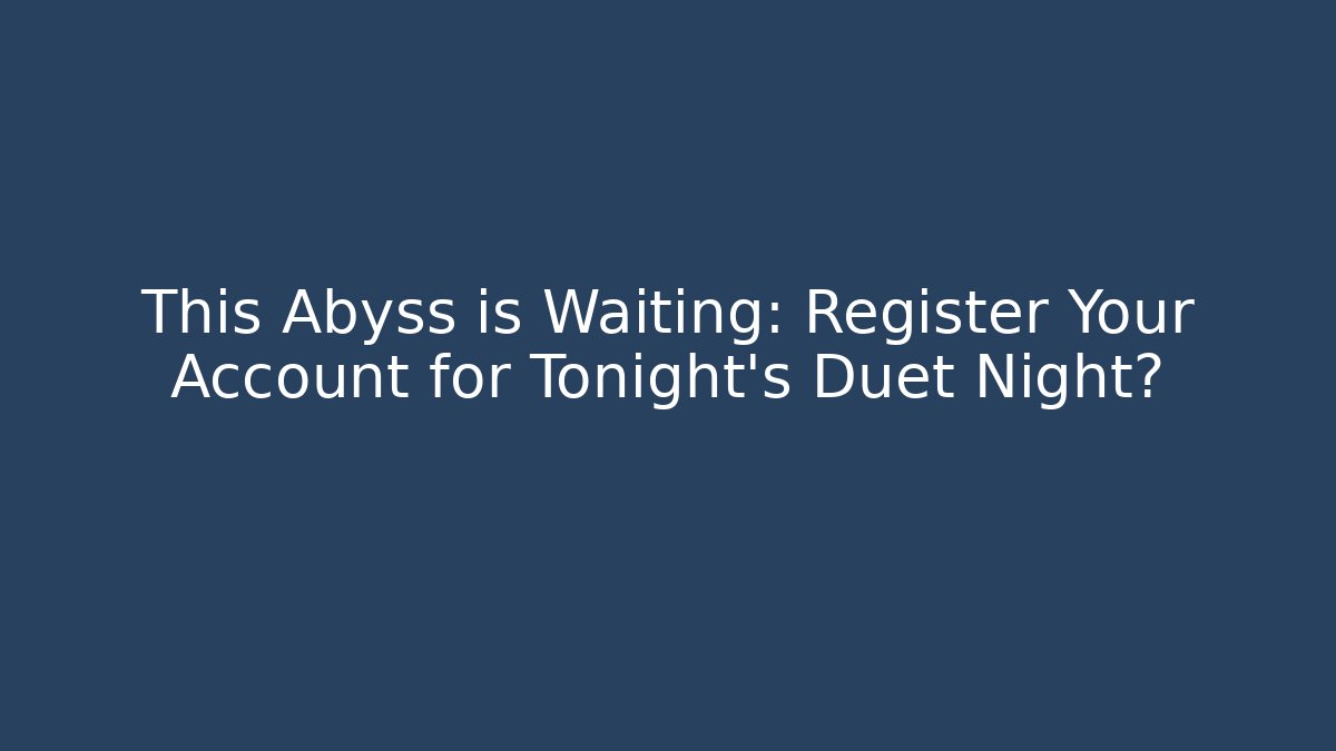 This Abyss is Waiting: Register Your Account for Tonight's Duet Night?