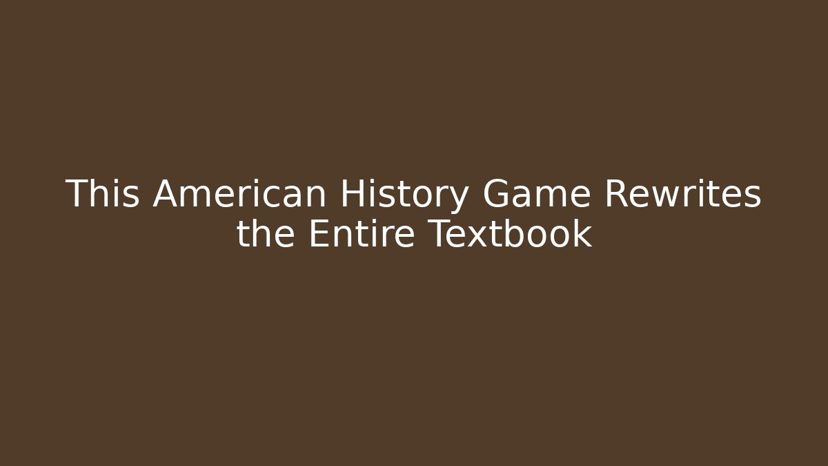 This American History Game Rewrites the Entire Textbook