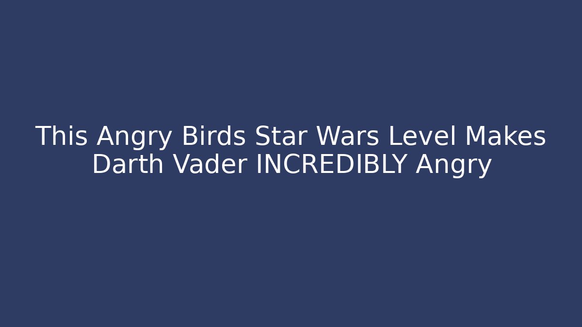This Angry Birds Star Wars Level Makes Darth Vader INCREDIBLY Angry