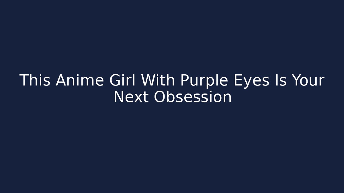 This Anime Girl With Purple Eyes Is Your Next Obsession