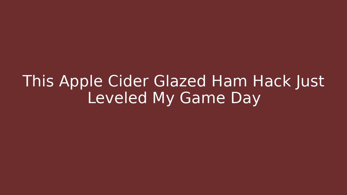 This Apple Cider Glazed Ham Hack Just Leveled My Game Day - Andrea Zevedo