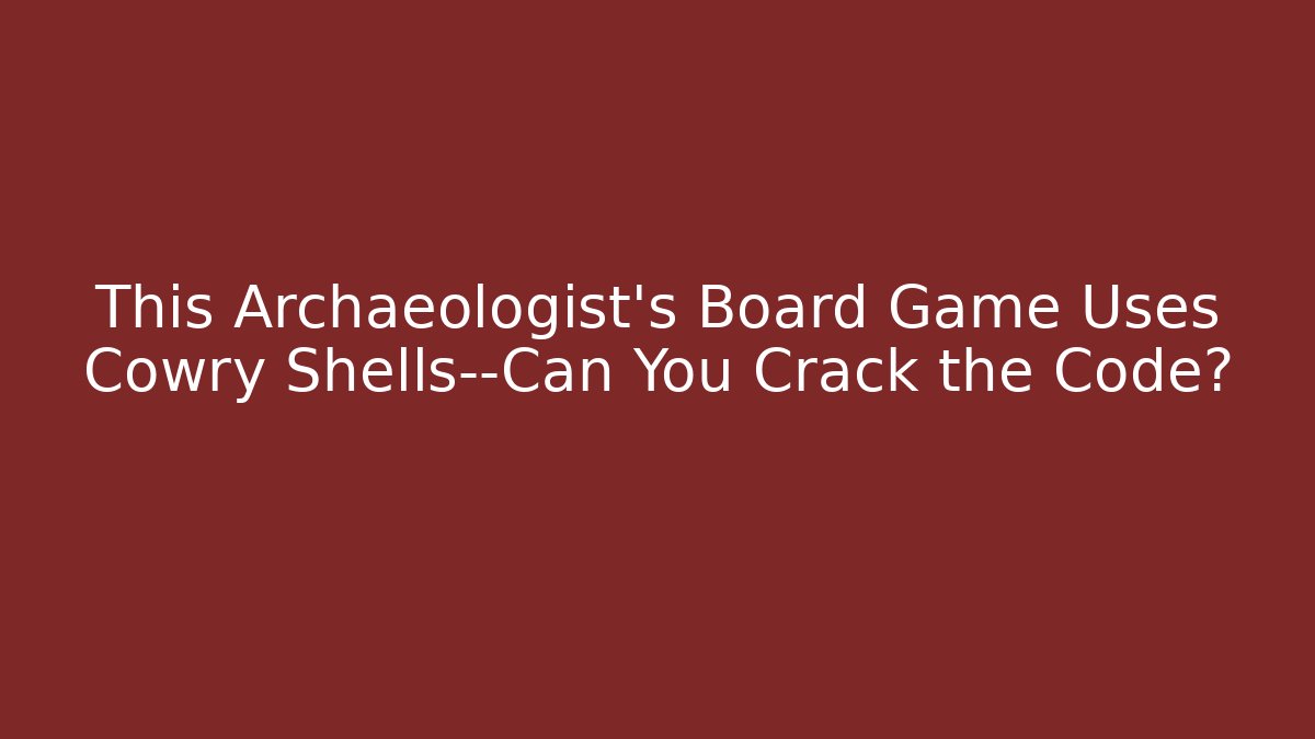 This Archaeologist's Board Game Uses Cowry Shells—Can You Crack the Code?