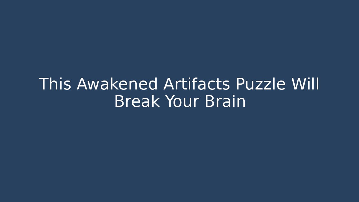 This Awakened Artifacts Puzzle Will Break Your Brain