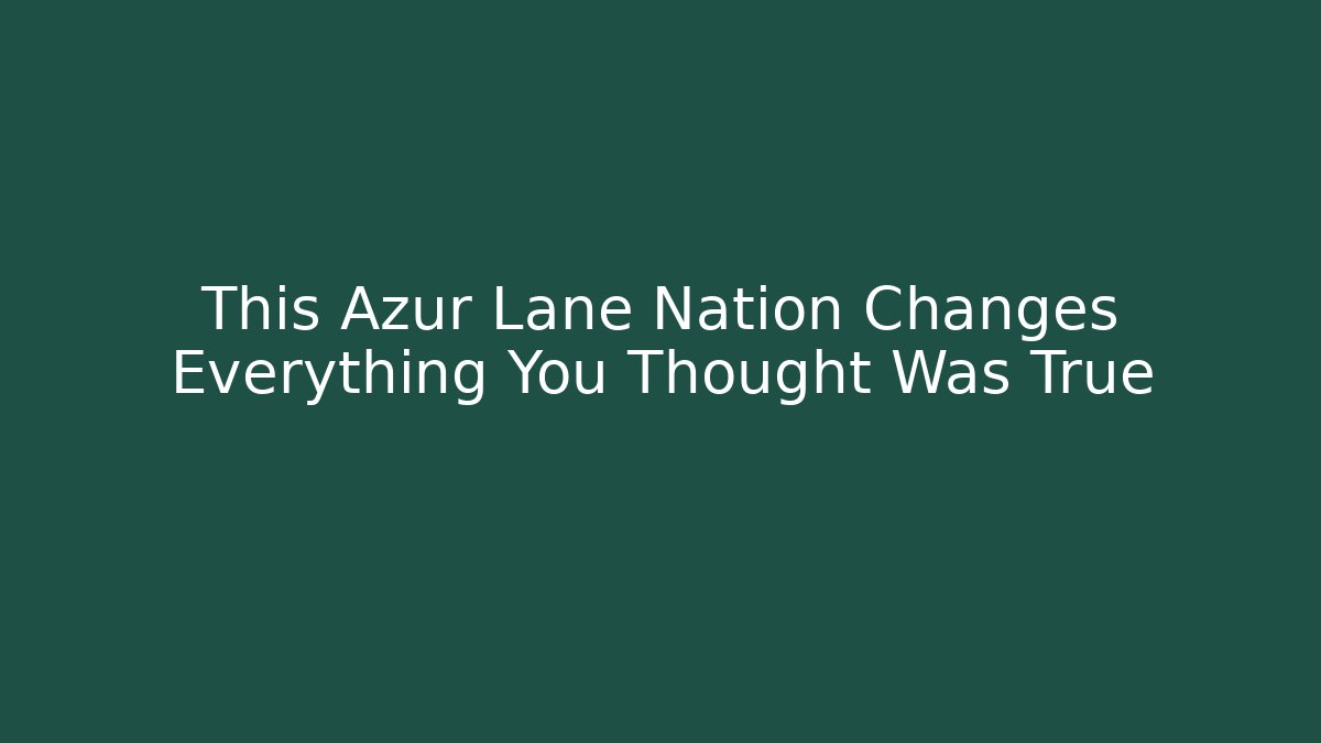 This Azur Lane Nation Changes Everything You Thought Was True