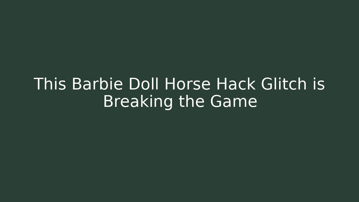 This Barbie Doll Horse Hack Glitch is Breaking the Game