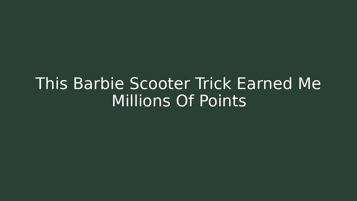 This Barbie Scooter Trick Earned Me Millions Of Points