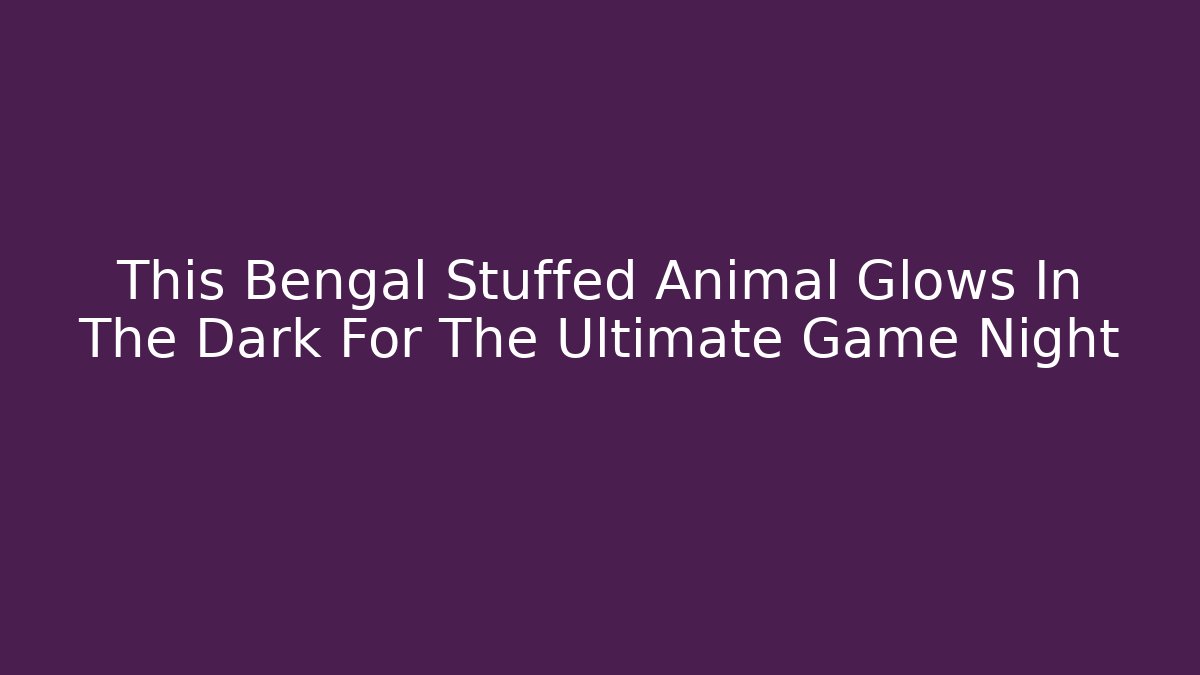 This Bengal Stuffed Animal Glows In The Dark For The Ultimate Game Night