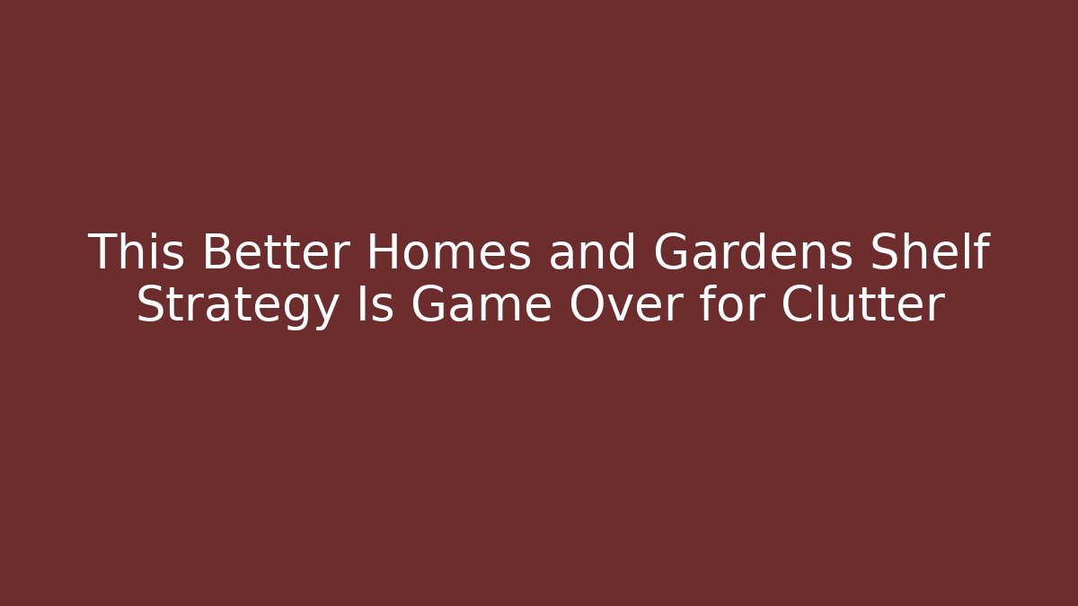 This Better Homes and Gardens Shelf Strategy Is Game Over for Clutter