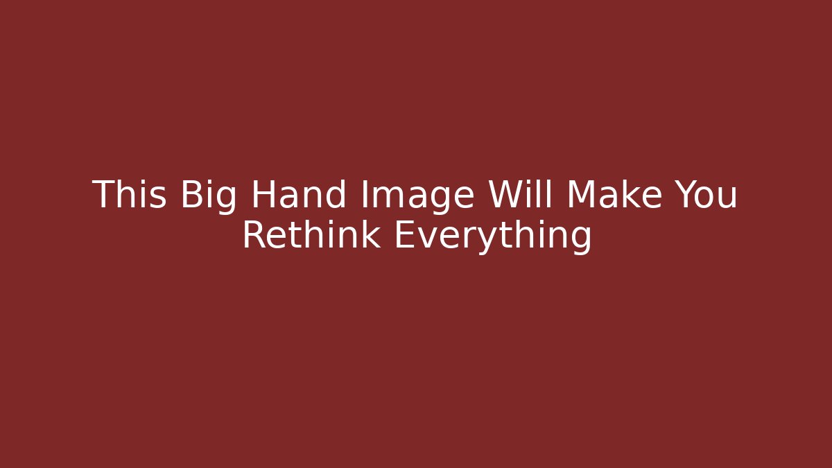 This Big Hand Image Will Make You Rethink Everything