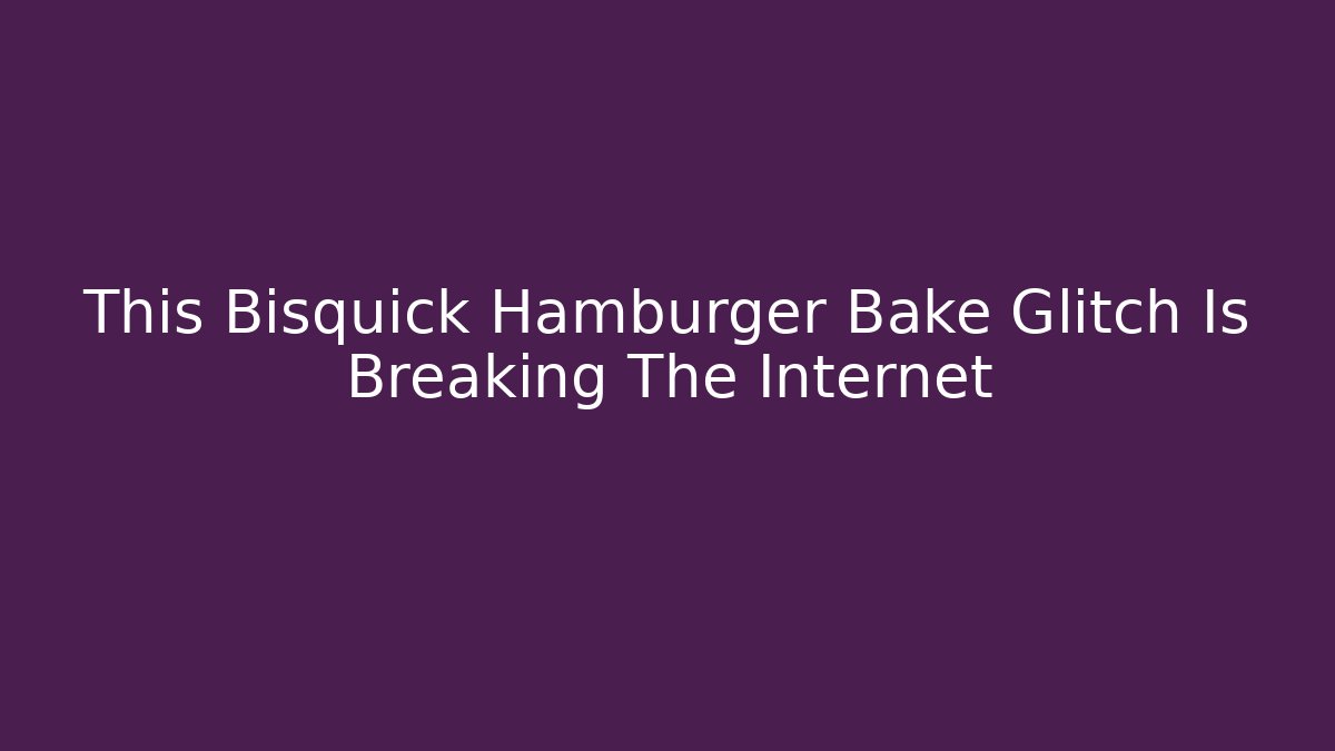 This Bisquick Hamburger Bake Glitch Is Breaking The Internet