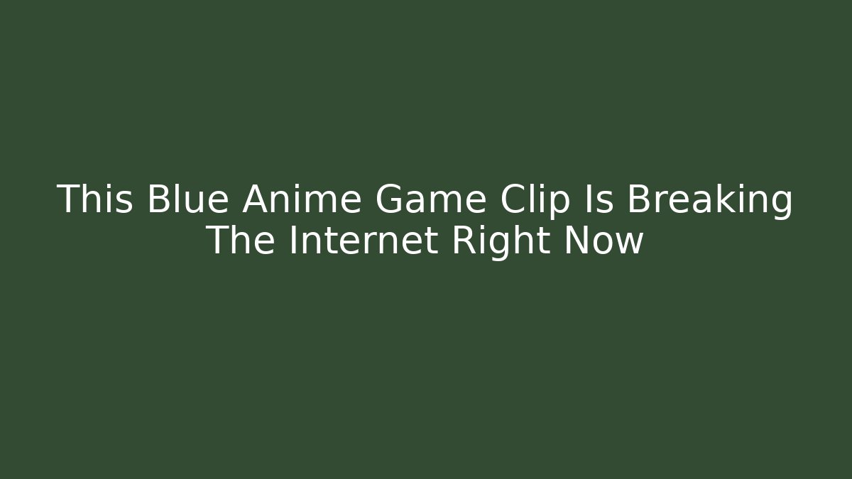 This Blue Anime Game Clip Is Breaking The Internet Right Now