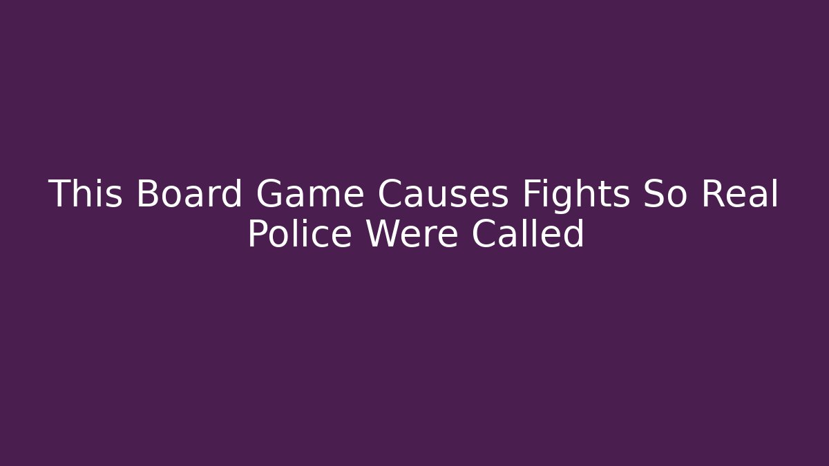 This Board Game Causes Fights So Real Police Were Called - Andrea Zevedo