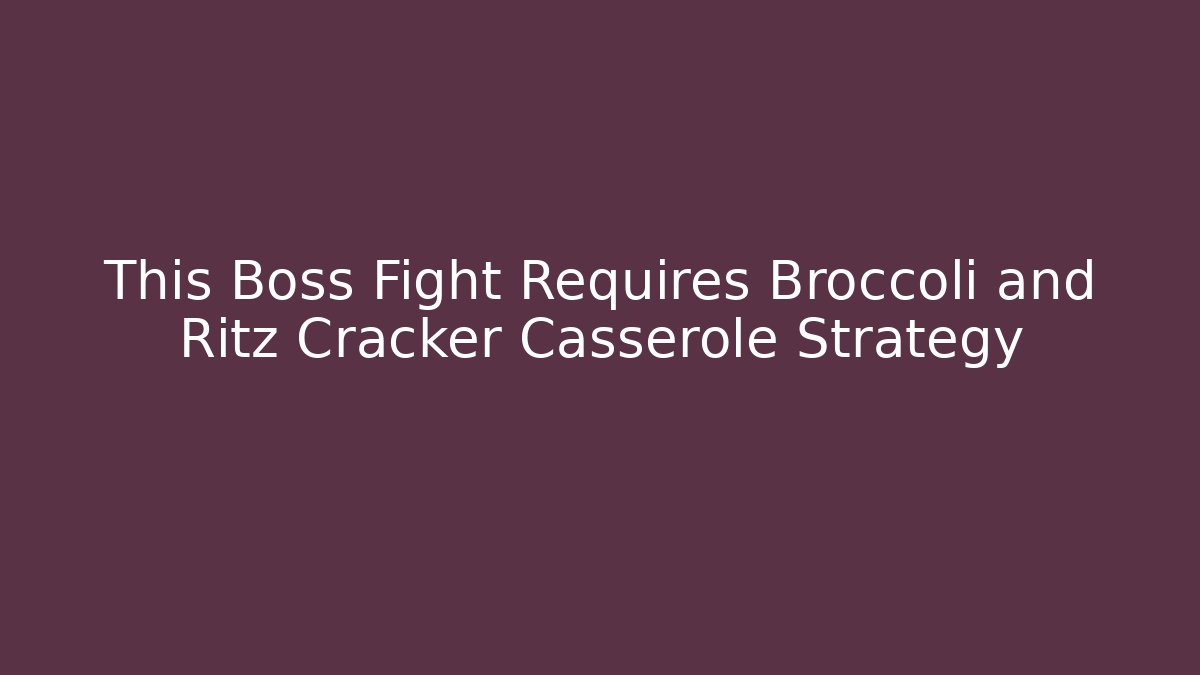 This Boss Fight Requires Broccoli and Ritz Cracker Casserole Strategy