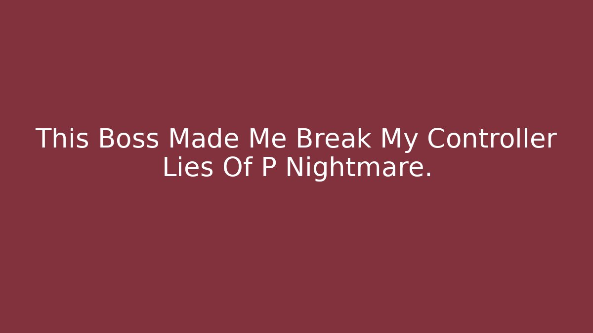 This Boss Made Me Break My Controller Lies Of P Nightmare.