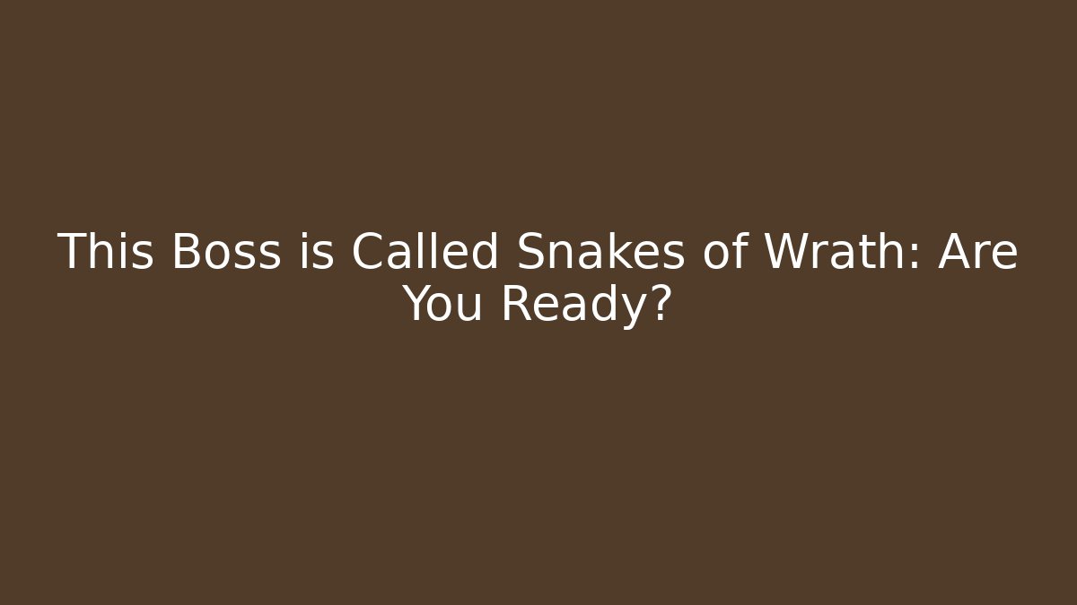 This Boss is Called Snakes of Wrath: Are You Ready?