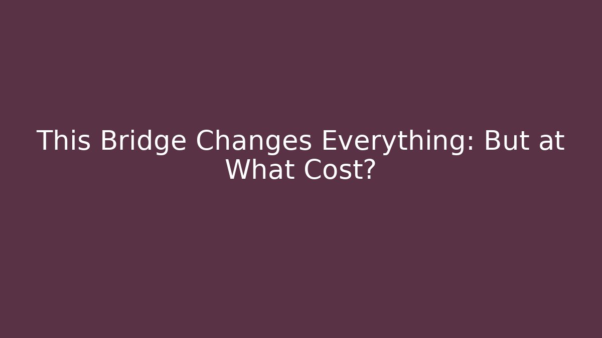 This Bridge Changes Everything: But at What Cost?