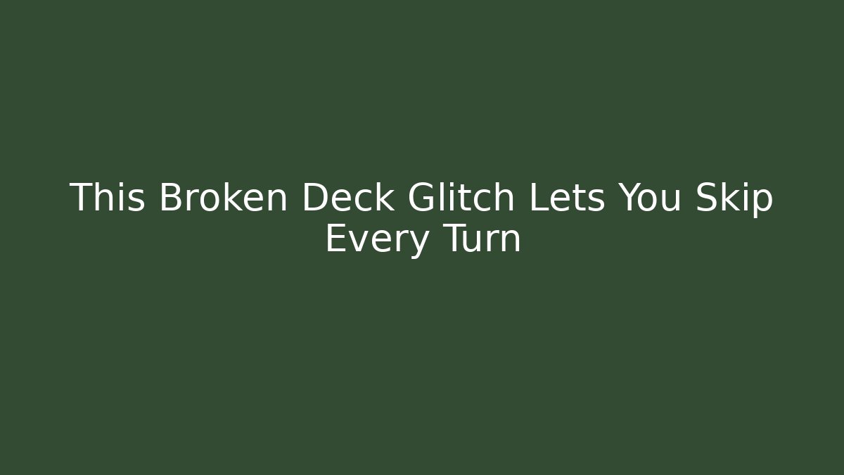 This Broken Deck Glitch Lets You Skip Every Turn