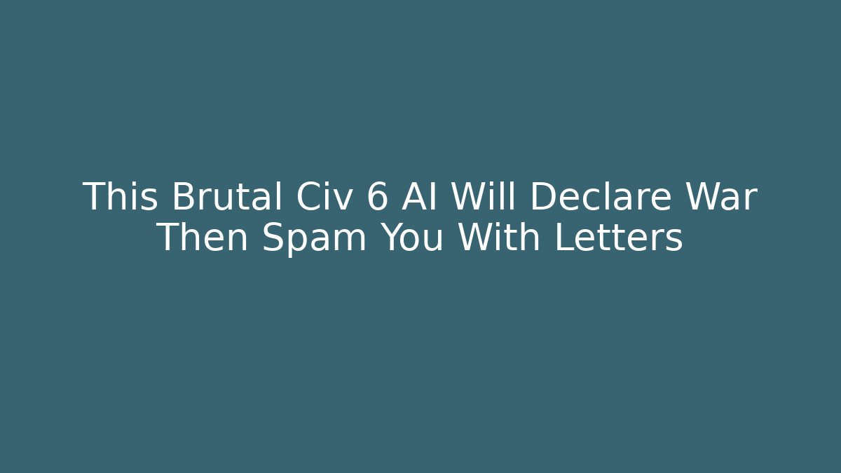 This Brutal Civ 6 AI Will Declare War Then Spam You With Letters