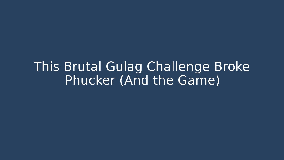 This Brutal Gulag Challenge Broke Phucker (And the Game)