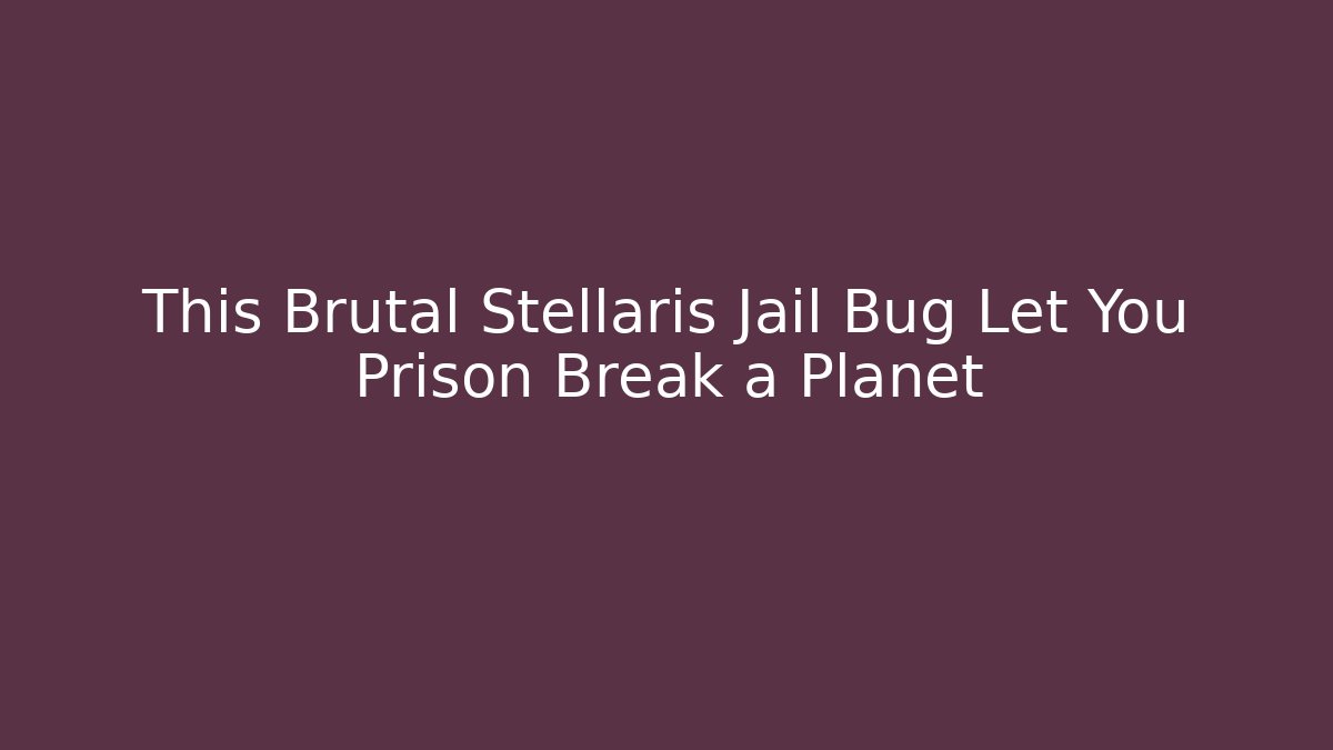 This Brutal Stellaris Jail Bug Let You Prison Break a Planet