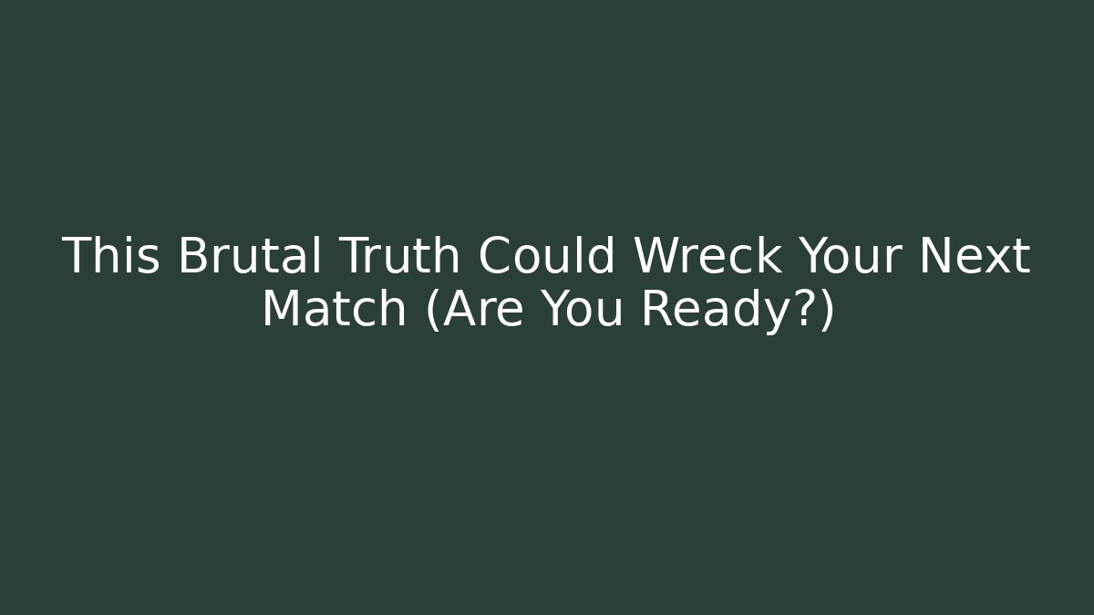 This Brutal Truth Could Wreck Your Next Match (Are You Ready?)