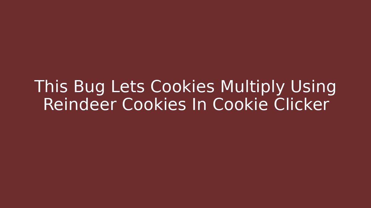 This Bug Lets Cookies Multiply Using Reindeer Cookies In Cookie Clicker